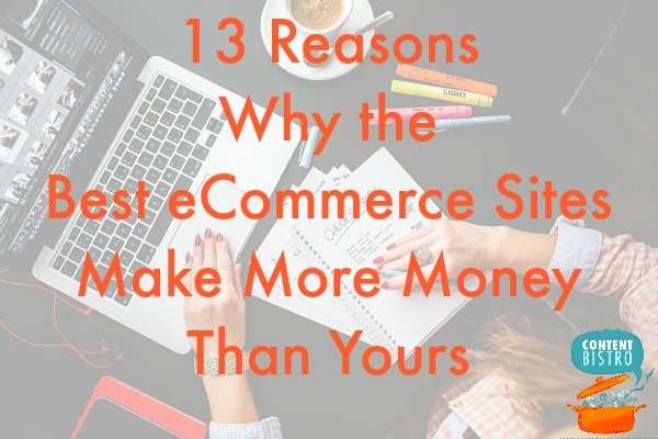 13 Reasons Why the Best eCommerce Sites Make More Money Than Yours